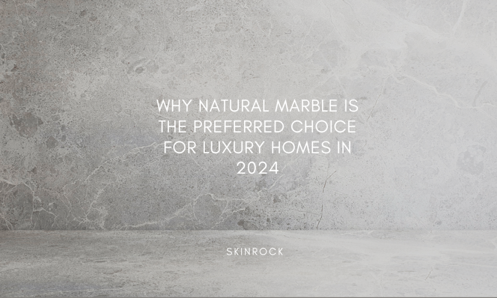 Why Natural Marble is the Preferred Choice for Luxury Homes in 2024