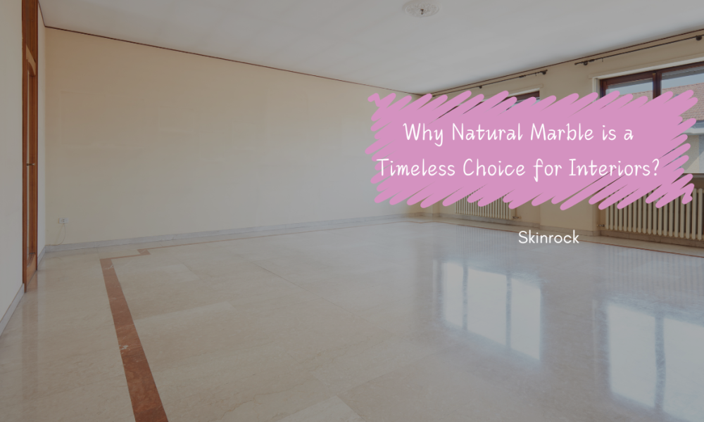 Why Natural Marble is a Timeless Choice for Interiors?